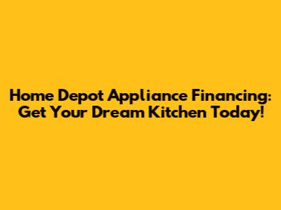 Home Depot Appliance Financing: Get Your Dream Kitchen Today!