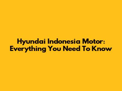 Hyundai Indonesia Motor: Everything You Need To Know