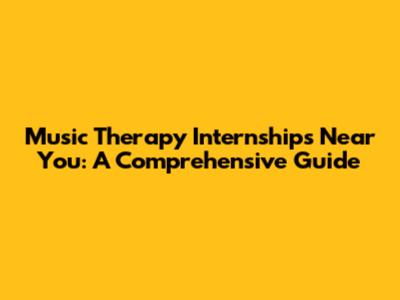 Music Therapy Internships Near You: A Comprehensive Guide