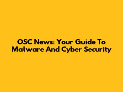 OSC News: Your Guide To Malware And Cyber Security