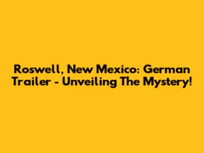 Roswell, New Mexico: German Trailer - Unveiling The Mystery!