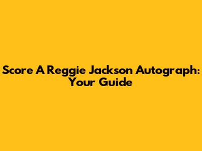 Score A Reggie Jackson Autograph: Your Guide