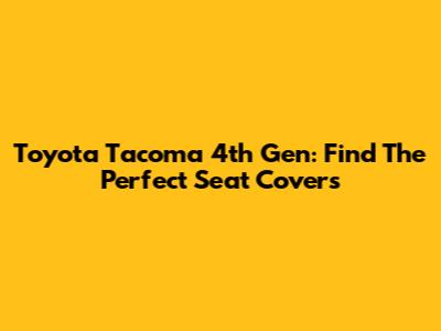 Toyota Tacoma 4th Gen: Find The Perfect Seat Covers